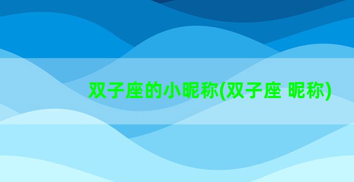 双子座的小昵称(双子座 昵称)